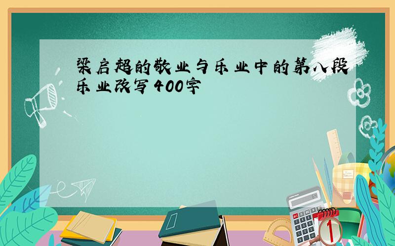 梁启超的敬业与乐业中的第八段乐业改写400字