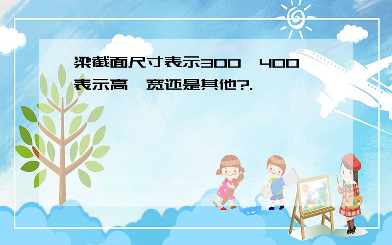 梁截面尺寸表示300*400表示高*宽还是其他?.