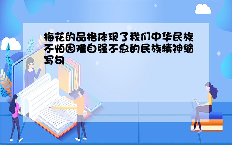 梅花的品格体现了我们中华民族不怕困难自强不息的民族精神缩写句