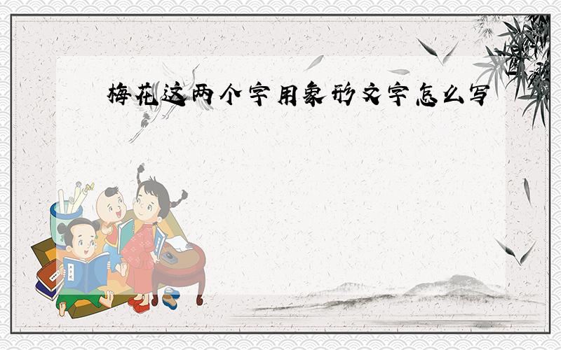 梅花这两个字用象形文字怎么写