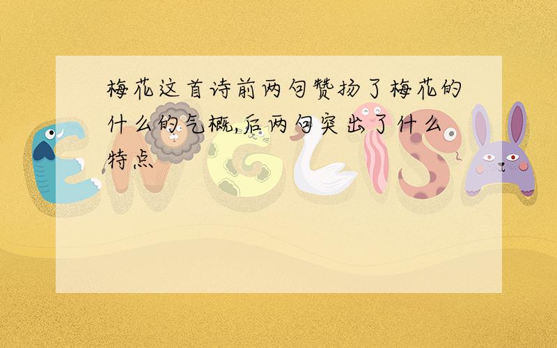 梅花这首诗前两句赞扬了梅花的什么的气概,后两句突出了什么特点