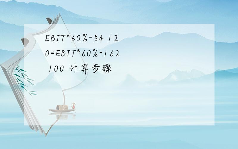 EBIT*60%-54 120=EBIT*60%-162 100 计算步骤