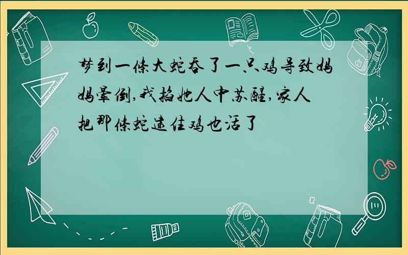 梦到一条大蛇吞了一只鸡导致妈妈晕倒,我掐她人中苏醒,家人把那条蛇逮住鸡也活了