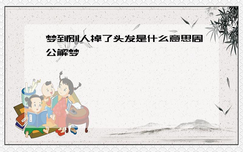 梦到别人掉了头发是什么意思周公解梦