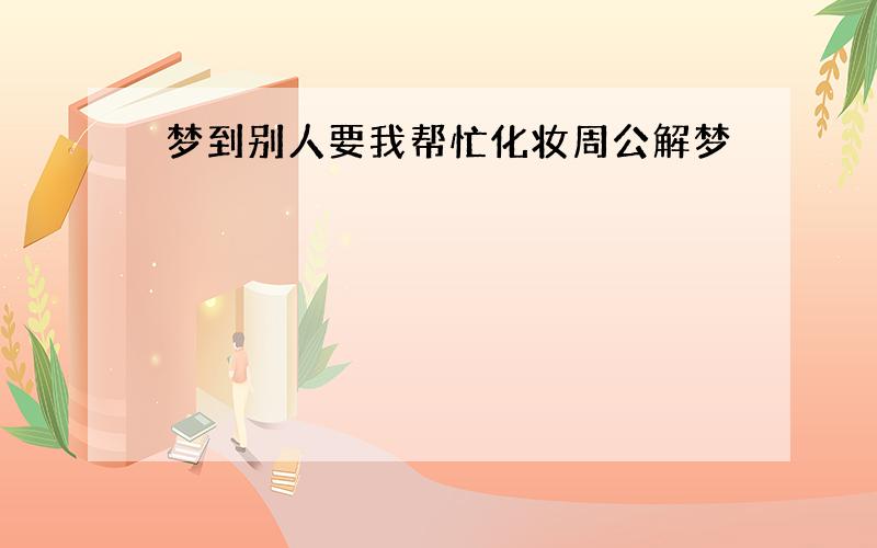 梦到别人要我帮忙化妆周公解梦