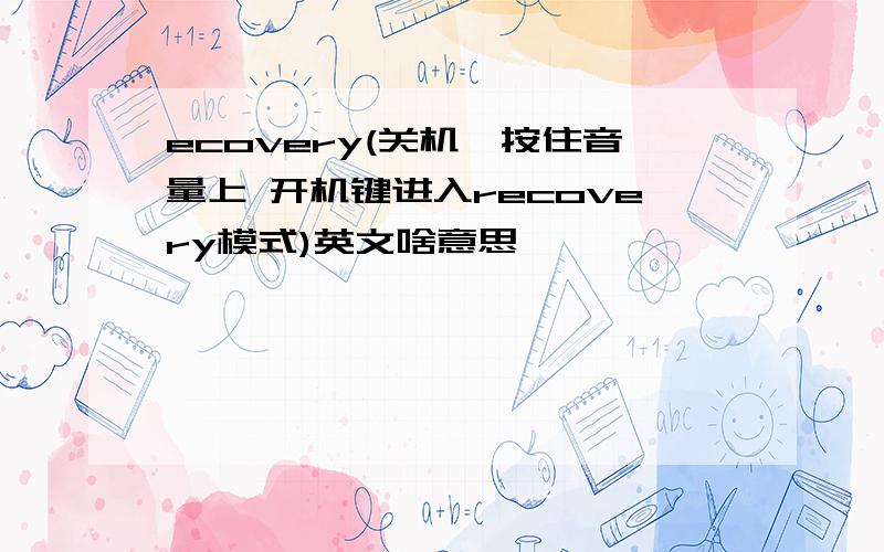 ecovery(关机,按住音量上 开机键进入recovery模式)英文啥意思