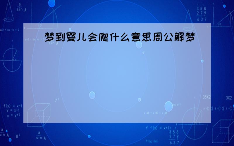 梦到婴儿会爬什么意思周公解梦