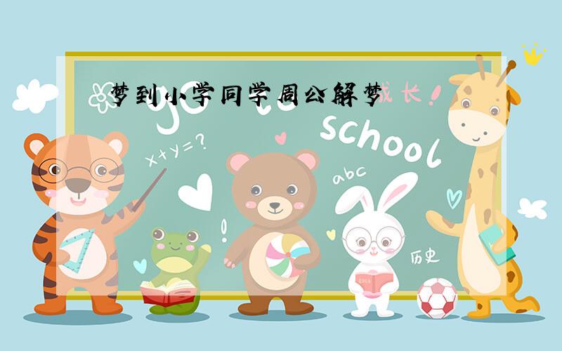 梦到小学同学周公解梦