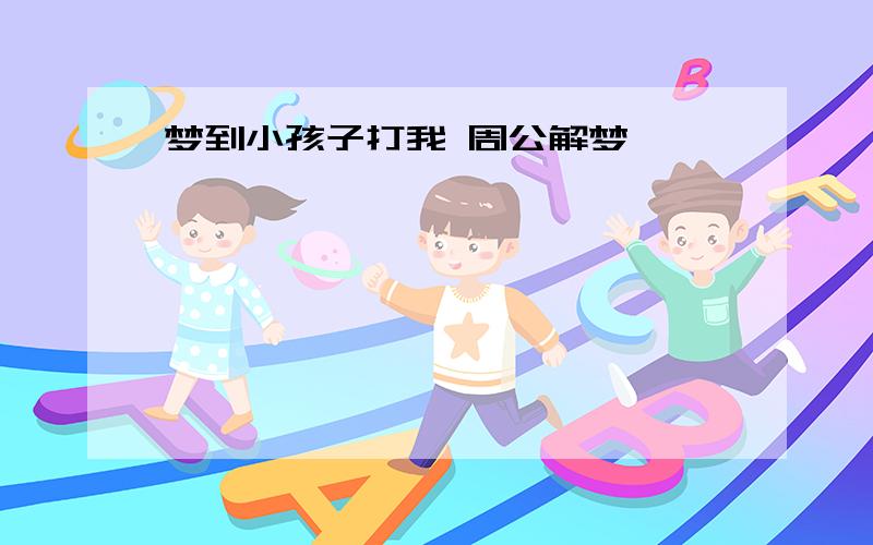 梦到小孩子打我 周公解梦