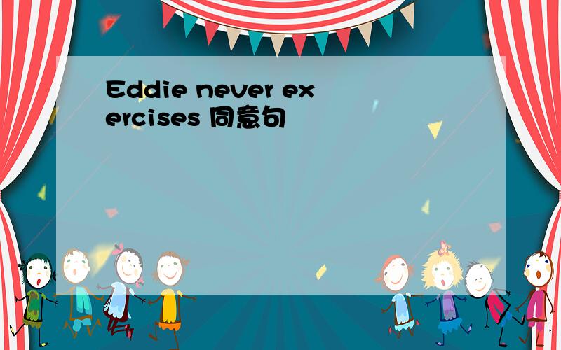 Eddie never exercises 同意句