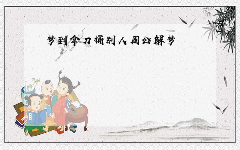 梦到拿刀捅别人周公解梦