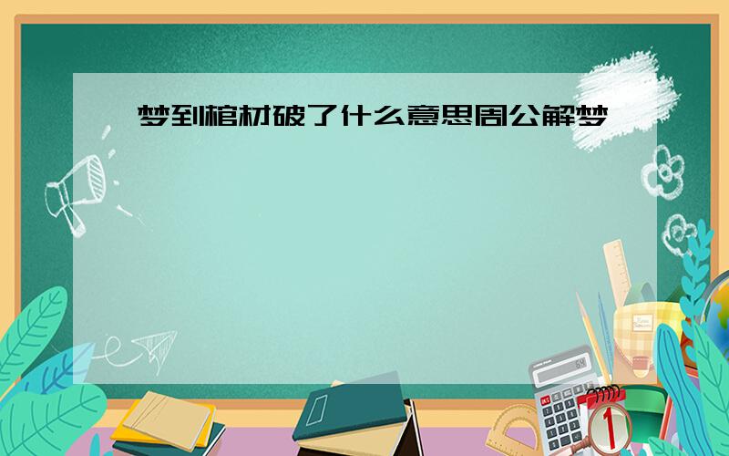 梦到棺材破了什么意思周公解梦