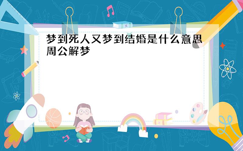 梦到死人又梦到结婚是什么意思周公解梦