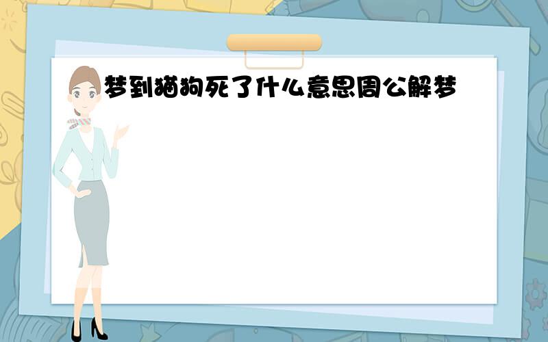 梦到猫狗死了什么意思周公解梦