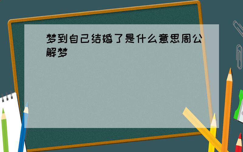 梦到自己结婚了是什么意思周公解梦