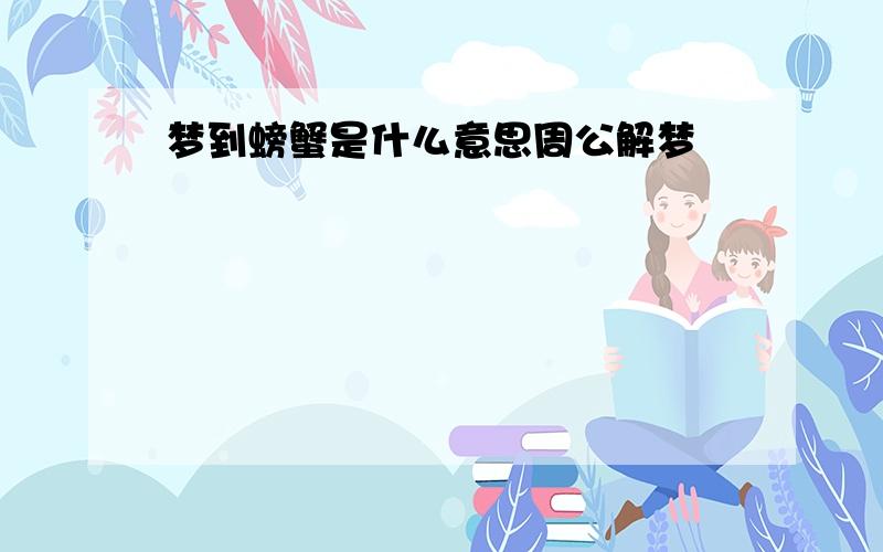 梦到螃蟹是什么意思周公解梦