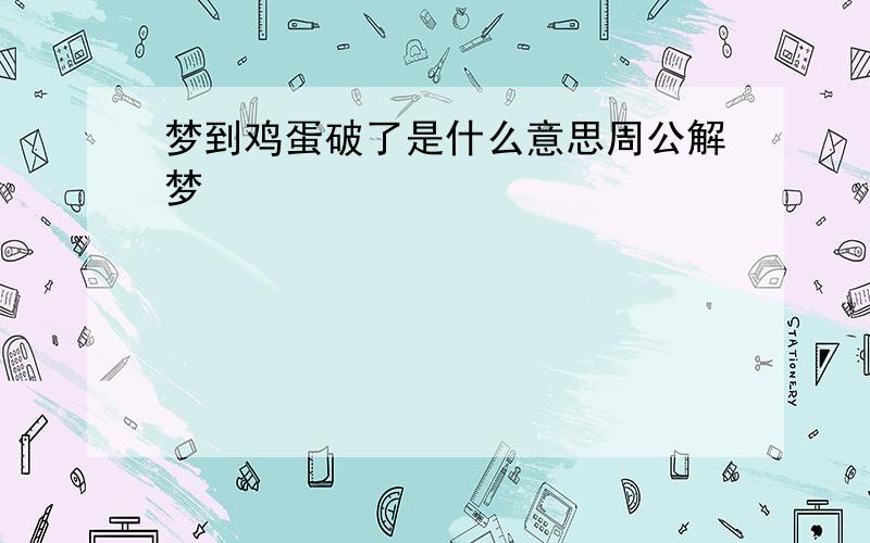 梦到鸡蛋破了是什么意思周公解梦