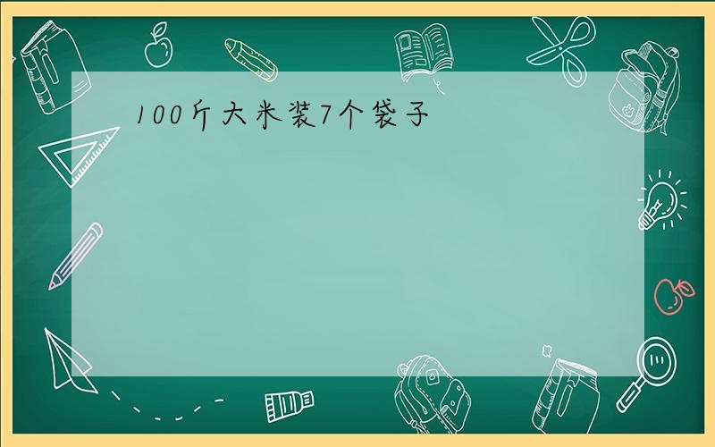 100斤大米装7个袋子