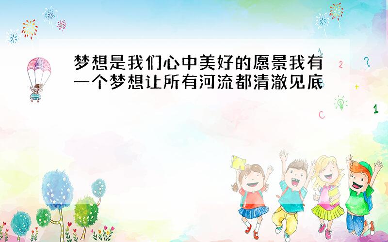 梦想是我们心中美好的愿景我有一个梦想让所有河流都清澈见底