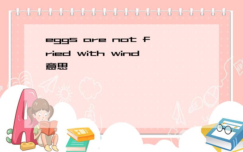 eggs are not fried with wind意思