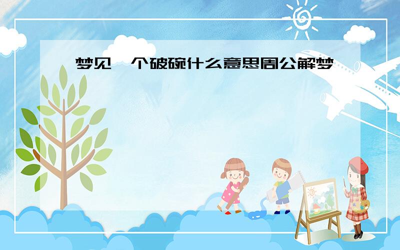 梦见一个破碗什么意思周公解梦