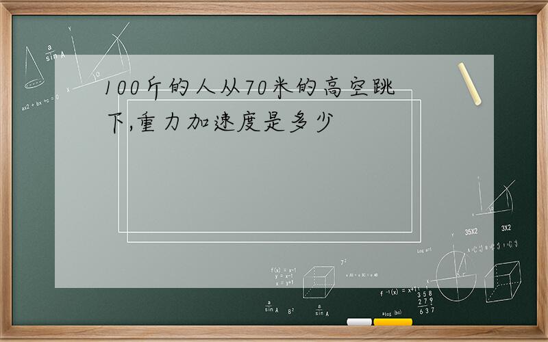 100斤的人从70米的高空跳下,重力加速度是多少