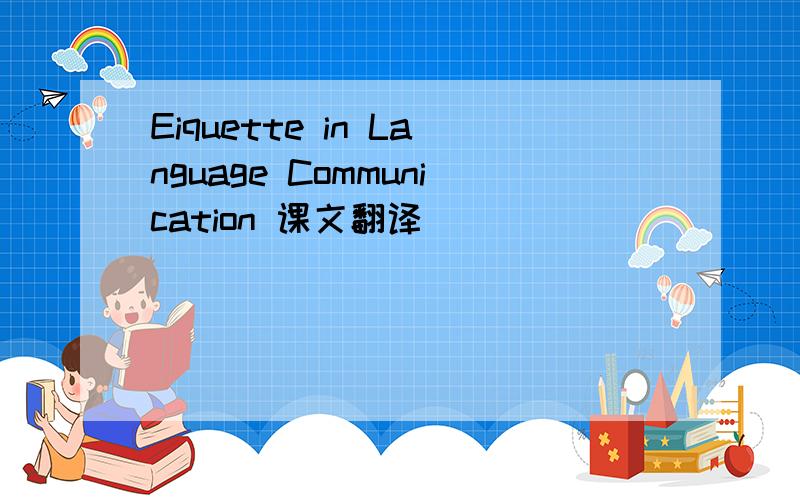 Eiquette in Language Communication 课文翻译