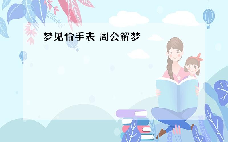 梦见偷手表 周公解梦