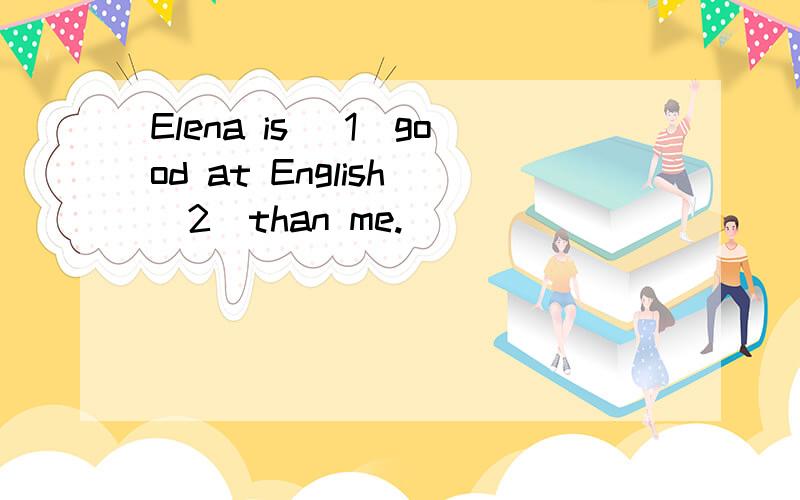 Elena is (1)good at English (2)than me.