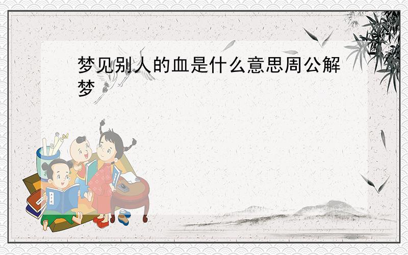 梦见别人的血是什么意思周公解梦