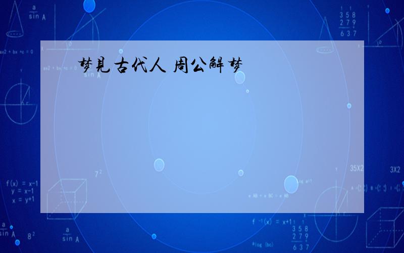 梦见古代人 周公解梦