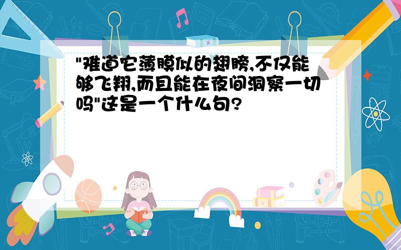 "难道它薄膜似的翅膀,不仅能够飞翔,而且能在夜间洞察一切吗"这是一个什么句?