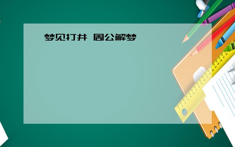 梦见打井 周公解梦