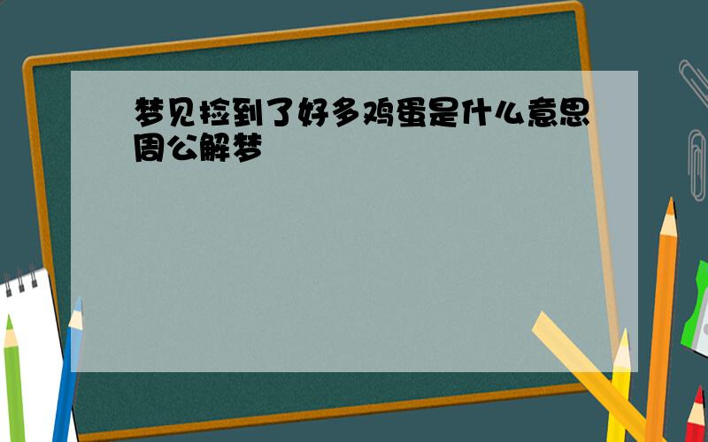 梦见捡到了好多鸡蛋是什么意思周公解梦