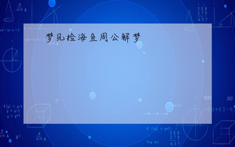 梦见捡海鱼周公解梦