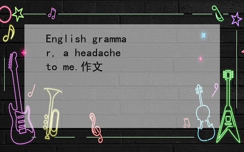 English grammar, a headache to me.作文