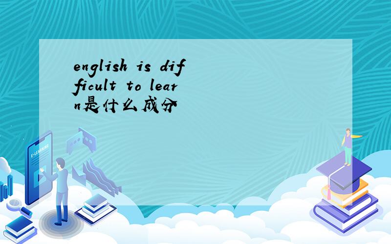 english is difficult to learn是什么成分