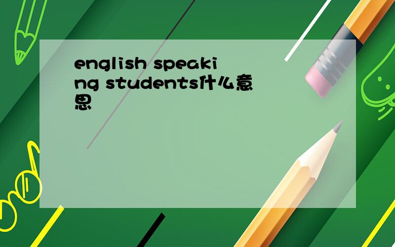 english speaking students什么意思