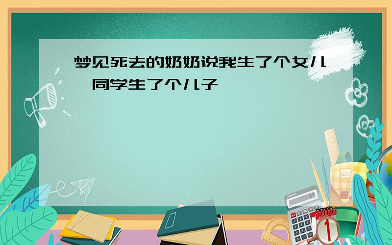 梦见死去的奶奶说我生了个女儿,同学生了个儿子