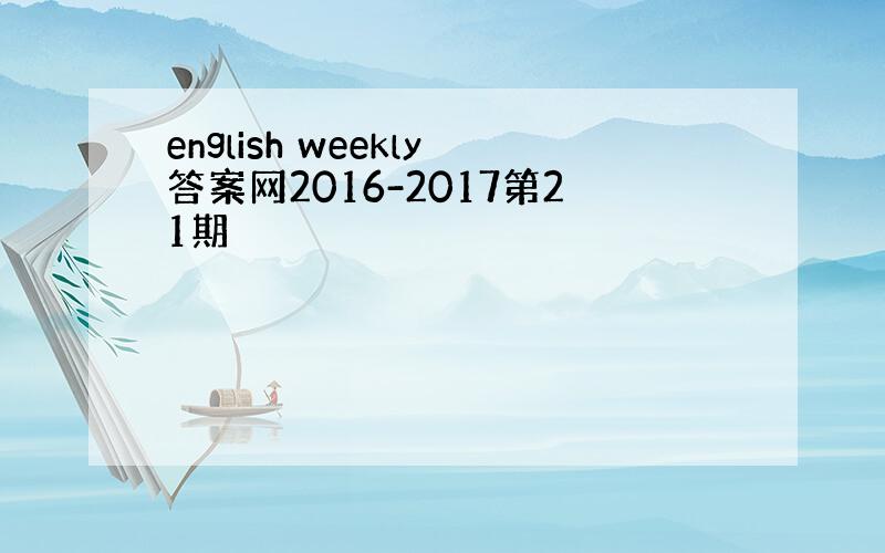 english weekly答案网2016-2017第21期