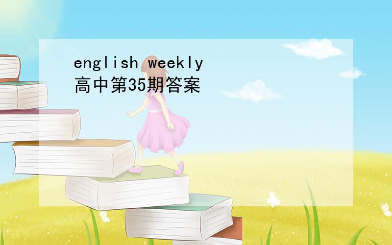 english weekly高中第35期答案