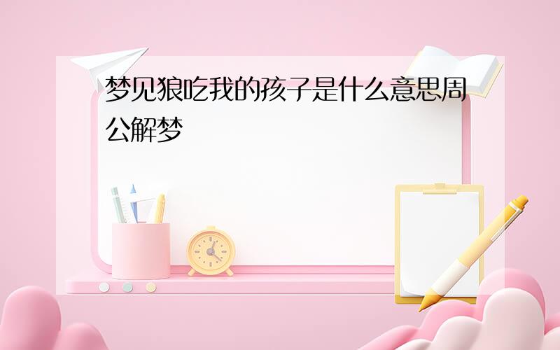 梦见狼吃我的孩子是什么意思周公解梦