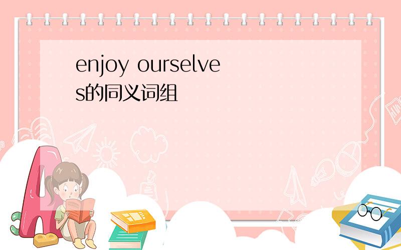 enjoy ourselves的同义词组