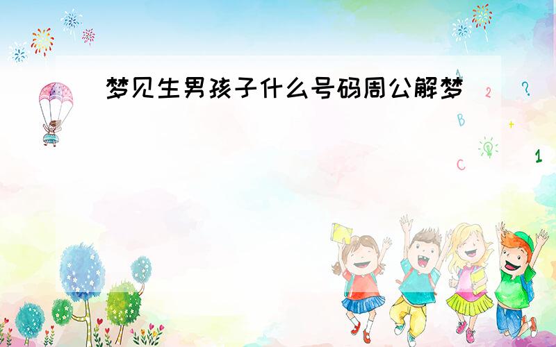 梦见生男孩子什么号码周公解梦