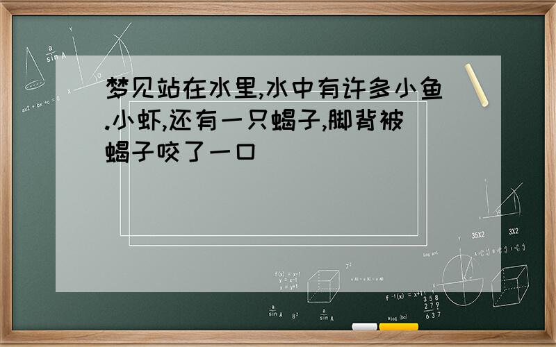 梦见站在水里,水中有许多小鱼.小虾,还有一只蝎子,脚背被蝎子咬了一口