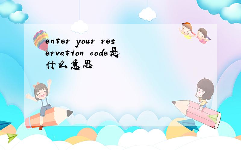 enter your reservation code是什么意思