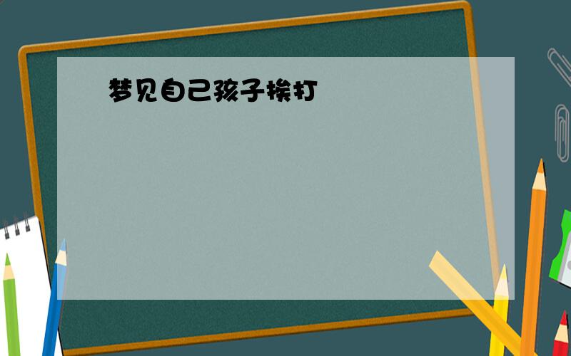 梦见自己孩子挨打