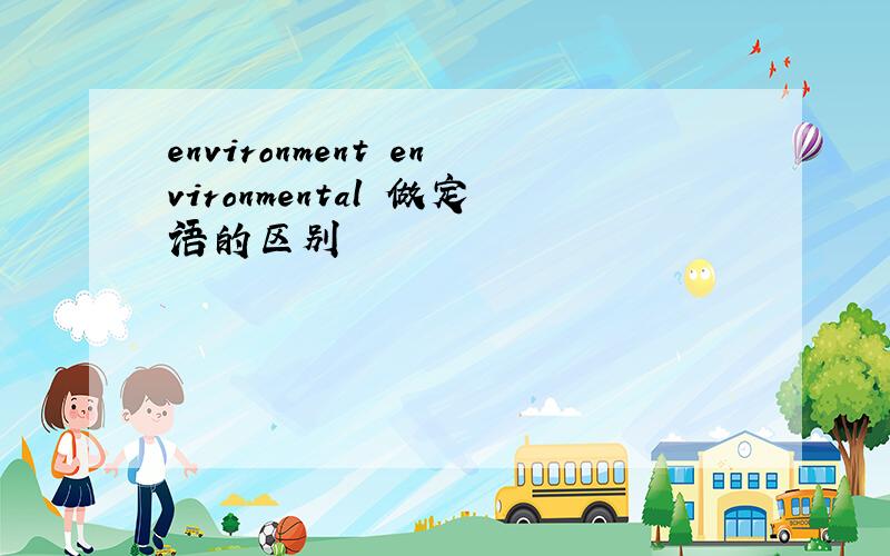 environment environmental 做定语的区别