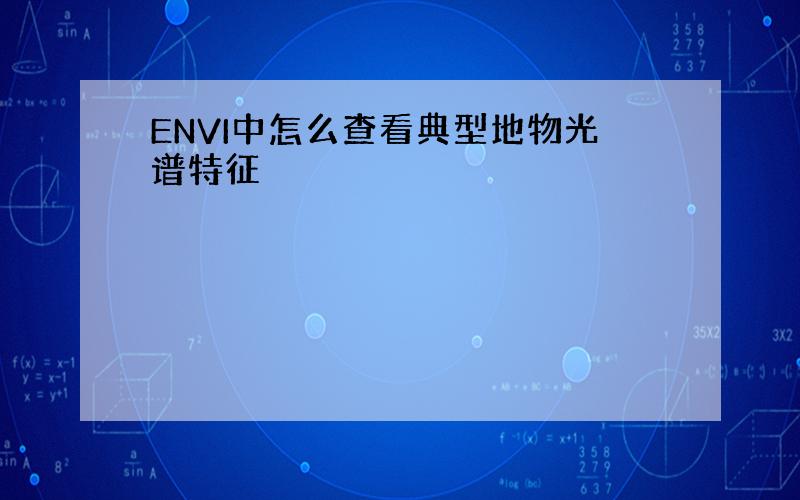 ENVI中怎么查看典型地物光谱特征