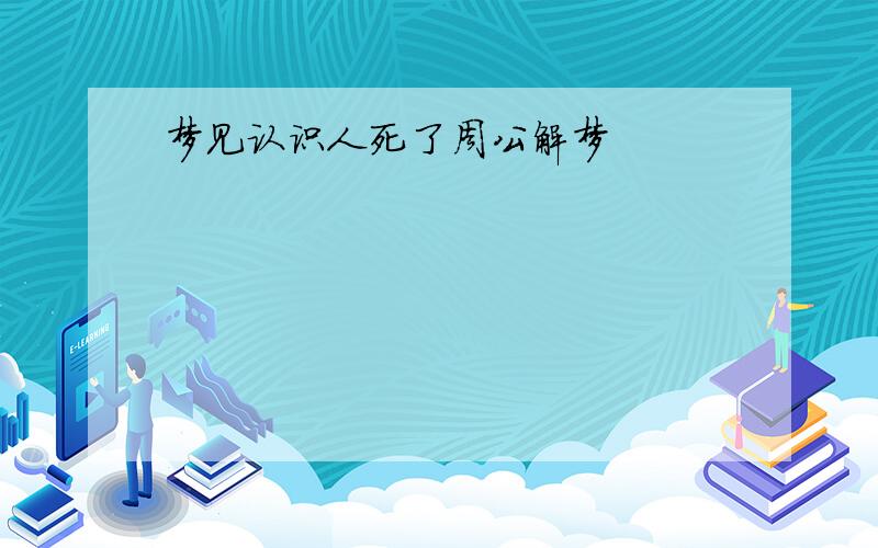 梦见认识人死了周公解梦